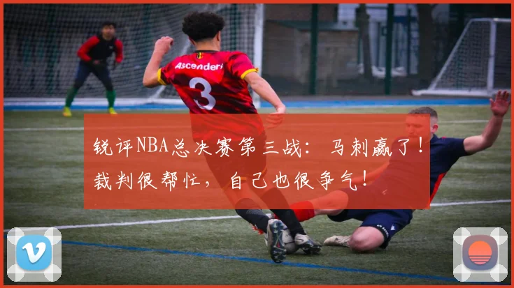 锐评NBA总决赛第三战：马刺赢了！裁判很帮忙，自己也很争气！