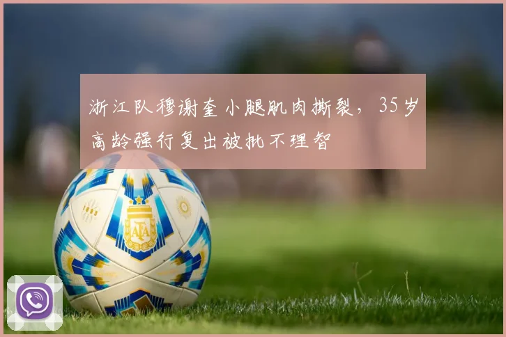 浙江队穆谢奎小腿肌肉撕裂，35岁高龄强行复出被批不理智